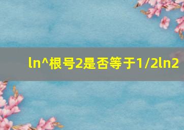 ln^根号2是否等于1/2ln2